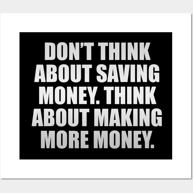 Don’t think about saving money. Think about making more money Wall Art by CRE4T1V1TY